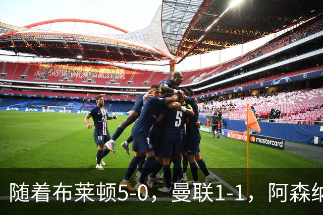随着布莱顿5-0，曼联1-1，阿森纳1-0诺丁汉森林，英超积分榜出炉